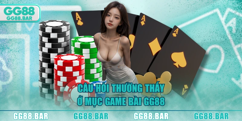 Câu hỏi thường thấy ở mục game bài GG88