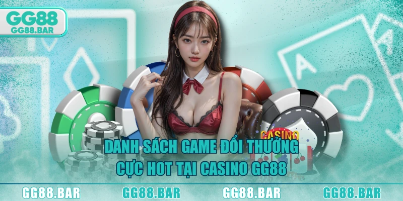 Danh sách game đổi thưởng cực hot tại casino GG88