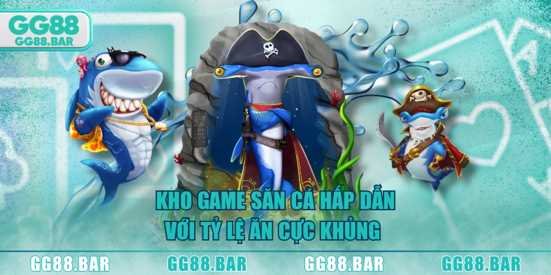 Kho game săn cá hấp dẫn với tỷ lệ ăn cực khủng