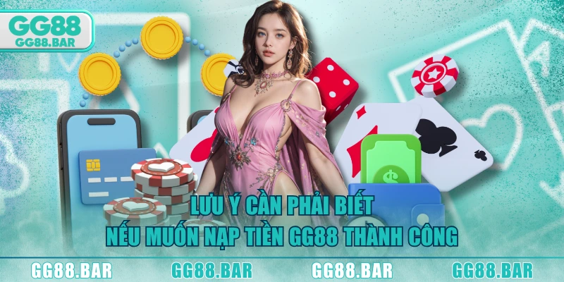 Lưu ý cần phải biết nếu muốn nạp tiền GG88 thành công