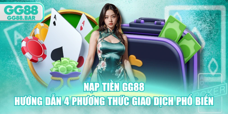 Nạp Tiền GG88 - Hướng Dẫn 4 Phương Thức Giao Dịch Phổ Biến