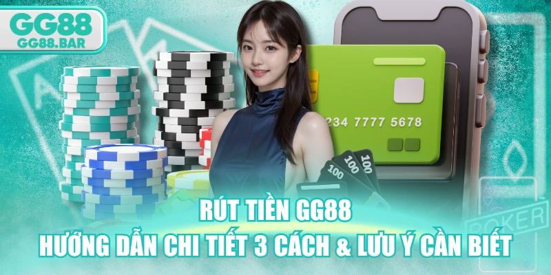 Rút Tiền GG88 - Hướng Dẫn Chi Tiết 3 Cách & Lưu Ý Cần Biết