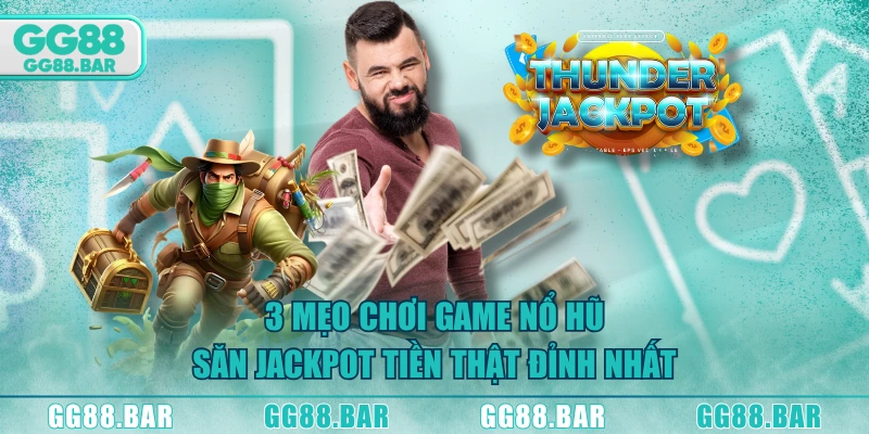 3 mẹo chơi game nổ hũ săn jackpot tiền thật đỉnh nhất