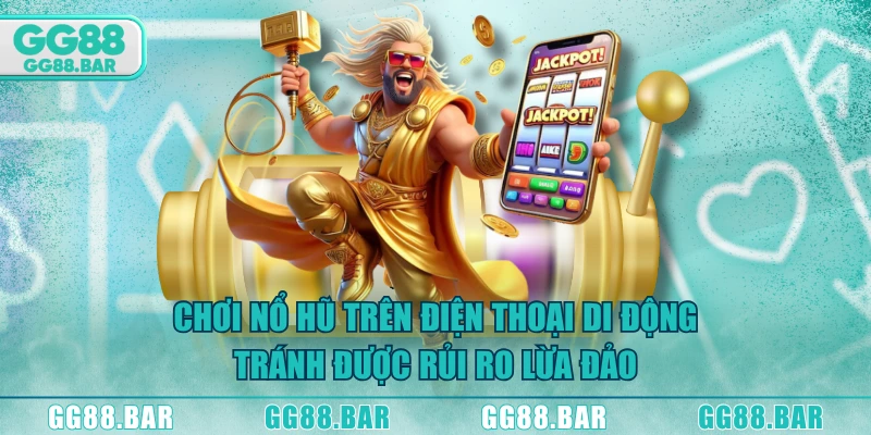 Chơi nổ hũ trên điện thoại di động tránh được rủi ro lừa đảo