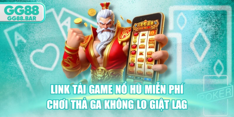 Link Tải Game Nổ Hũ Miễn Phí - Chơi Thả Ga Không Lo Giật Lag