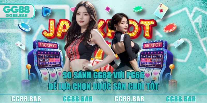 So sánh GG88 với PG66 để lựa chọn được sân chơi tốt