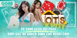 So Sánh GG88 Với PG66 Dưới Góc Độ Khách Quan Của Người Chơi